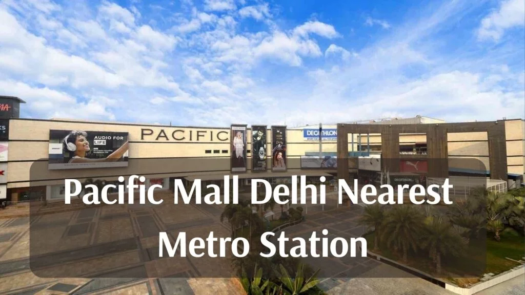 Pacific Mall Delhi Nearest Metro Station